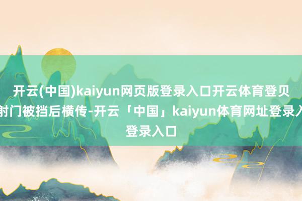 开云(中国)kaiyun网页版登录入口开云体育登贝莱射门被挡后横传-开云「中国」kaiyun体育网址登录入口