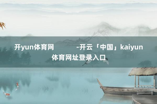 开yun体育网            -开云「中国」kaiyun体育网址登录入口