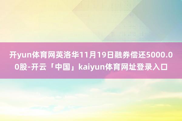 开yun体育网英洛华11月19日融券偿还5000.00股-开云「中国」kaiyun体育网址登录入口