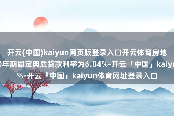 开云(中国)kaiyun网页版登录入口开云体育房地好意思称好意思国30年期固定典质贷款利率为6.84%-开云「中国」kaiyun体育网址登录入口