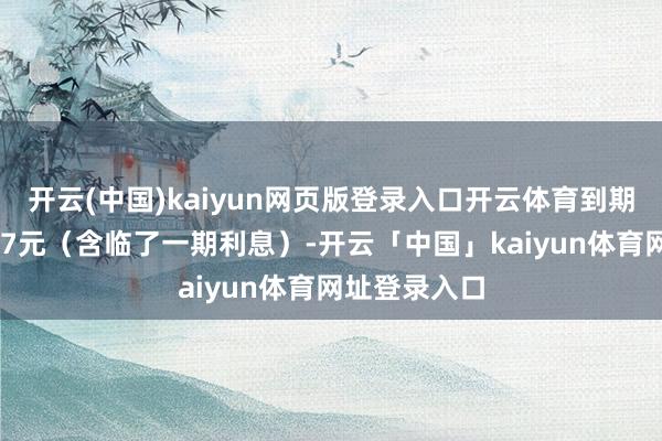 开云(中国)kaiyun网页版登录入口开云体育到期赎回价为107元（含临了一期利息）-开云「中国」kaiyun体育网址登录入口