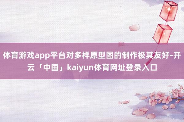 体育游戏app平台对多样原型图的制作极其友好-开云「中国」kaiyun体育网址登录入口