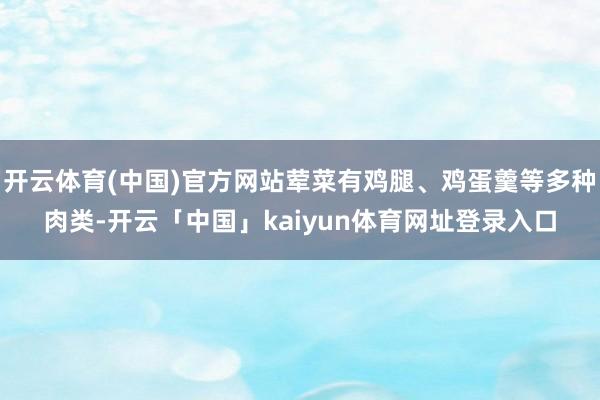 开云体育(中国)官方网站荤菜有鸡腿、鸡蛋羹等多种肉类-开云「中国」kaiyun体育网址登录入口