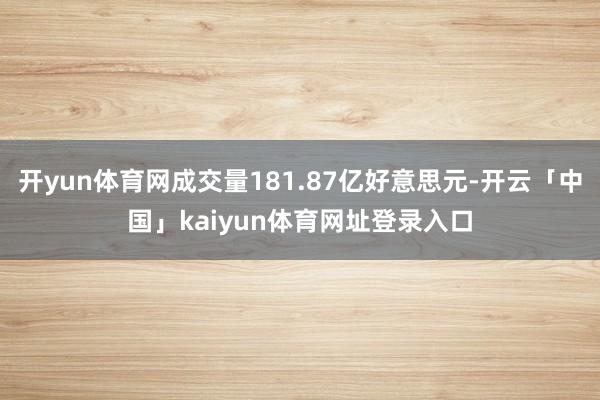 开yun体育网成交量181.87亿好意思元-开云「中国」kaiyun体育网址登录入口